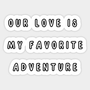Our love is my favorite adventure. Valentine, Couple Sticker